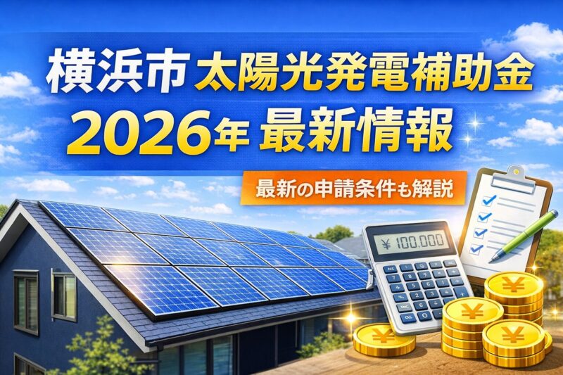 太陽光発電の横浜市での補助金を徹底調査！2026年の最新制度と申請条件をわかりやすく解説！